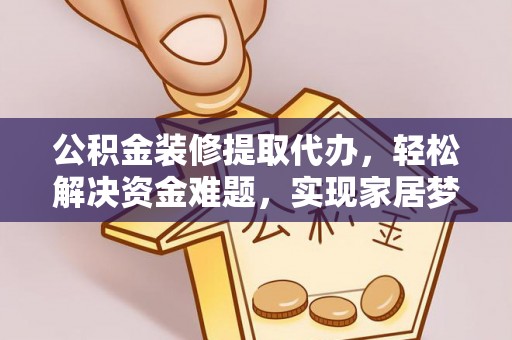 江源公积金装修提取代办，轻松解决资金难题，实现家居梦想