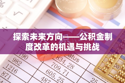 江源探索未来方向——公积金制度改革的机遇与挑战
