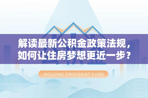 江源解读最新公积金政策法规，如何让住房梦想更近一步？