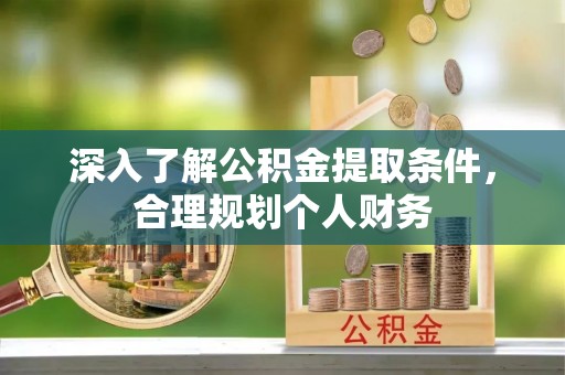 江源深入了解公积金提取条件，合理规划个人财务