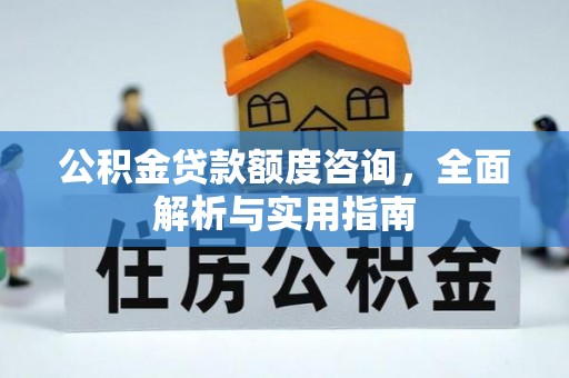 江源公积金贷款额度咨询，全面解析与实用指南