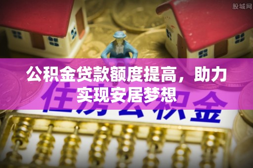 江源公积金贷款额度提高，助力实现安居梦想