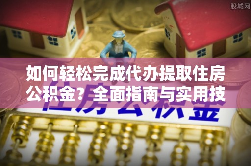 江源如何轻松完成代办提取住房公积金？全面指南与实用技巧