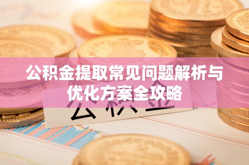 江源公积金提取常见问题解析与优化方案全攻略