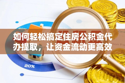 江源如何轻松搞定住房公积金代办提取，让资金流动更高效