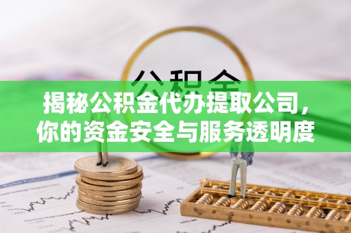江源揭秘公积金代办提取公司，你的资金安全与服务透明度全解析