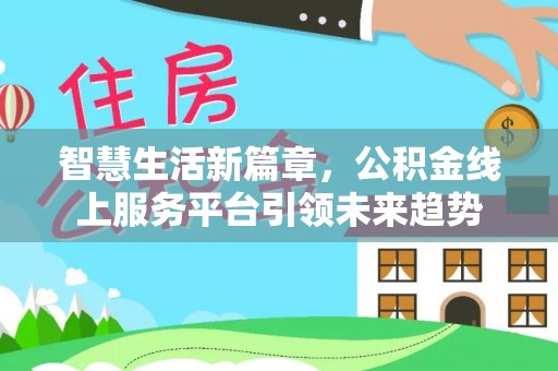 江源智慧生活新篇章，公积金线上服务平台引领未来趋势