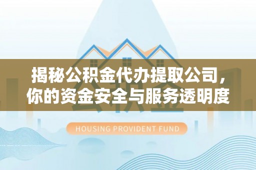 江源揭秘公积金代办提取公司，你的资金安全与服务透明度指南