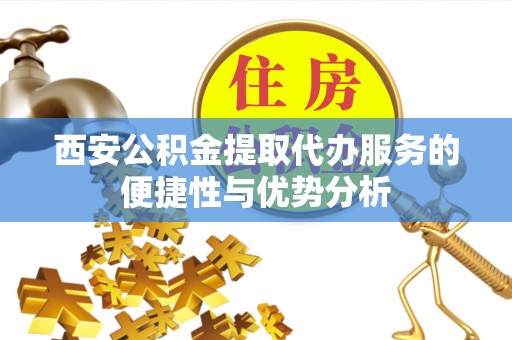 江源西安公积金提取代办服务的便捷性与优势分析