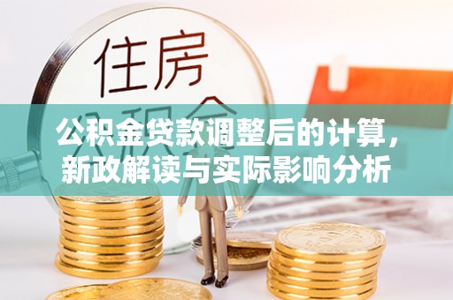 江源公积金贷款调整后的计算，新政解读与实际影响分析