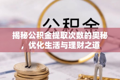 江源揭秘公积金提取次数的奥秘，优化生活与理财之道