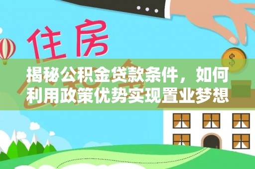 江源揭秘公积金贷款条件，如何利用政策优势实现置业梦想