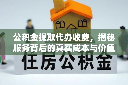 江源公积金提取代办收费，揭秘服务背后的真实成本与价值