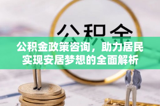 江源公积金政策咨询，助力居民实现安居梦想的全面解析