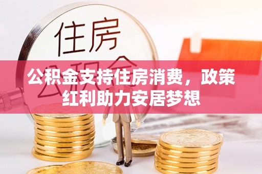 江源公积金支持住房消费，政策红利助力安居梦想