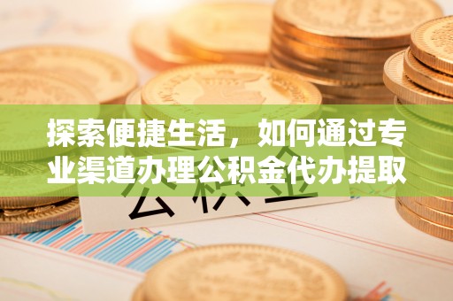 江源探索便捷生活，如何通过专业渠道办理公积金代办提取业务