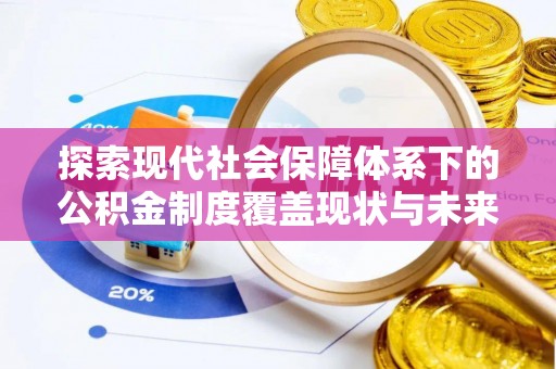 江源探索现代社会保障体系下的公积金制度覆盖现状与未来发展