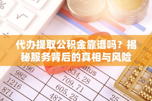 江源代办提取公积金靠谱吗？揭秘服务背后的真相与风险