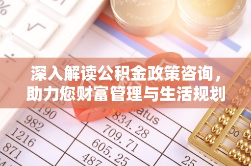 江源深入解读公积金政策咨询，助力您财富管理与生活规划