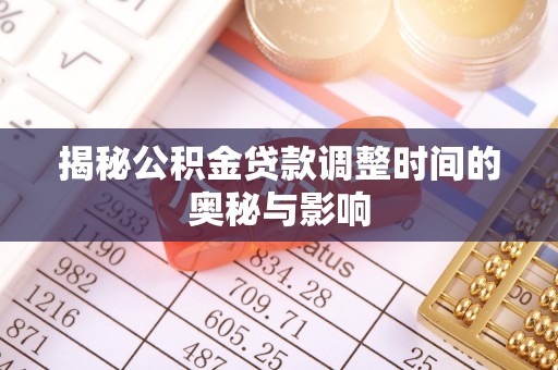 江源揭秘公积金贷款调整时间的奥秘与影响