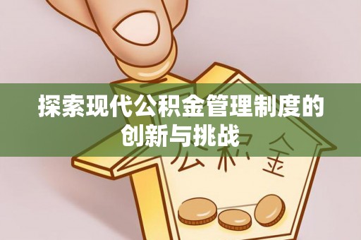 江源探索现代公积金管理制度的创新与挑战