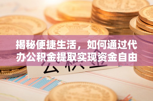江源揭秘便捷生活，如何通过代办公积金提取实现资金自由
