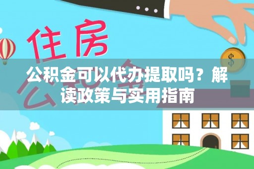 江源公积金可以代办提取吗？解读政策与实用指南