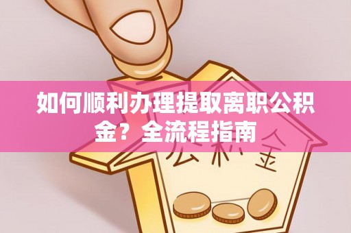 江源如何顺利办理提取离职公积金？全流程指南