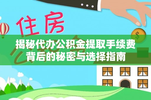 江源揭秘代办公积金提取手续费背后的秘密与选择指南