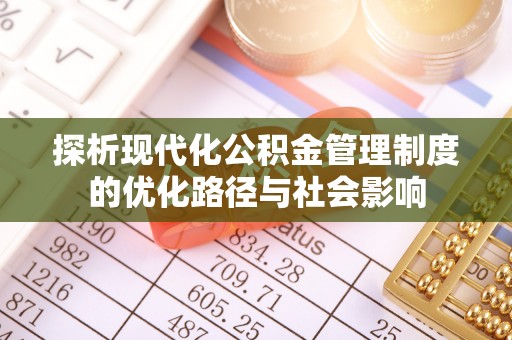 江源探析现代化公积金管理制度的优化路径与社会影响