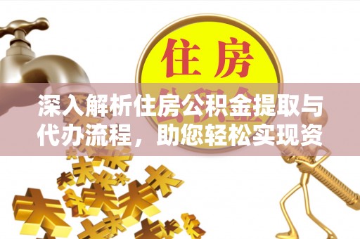 江源深入解析住房公积金提取与代办流程，助您轻松实现资金利用最大化