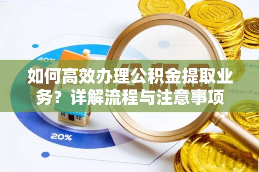 江源如何高效办理公积金提取业务？详解流程与注意事项
