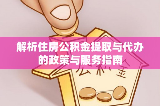 江源解析住房公积金提取与代办的政策与服务指南