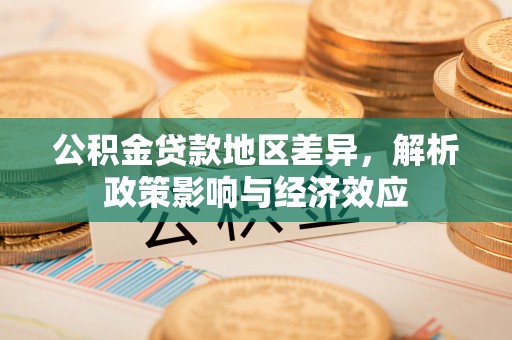江源公积金贷款地区差异，解析政策影响与经济效应