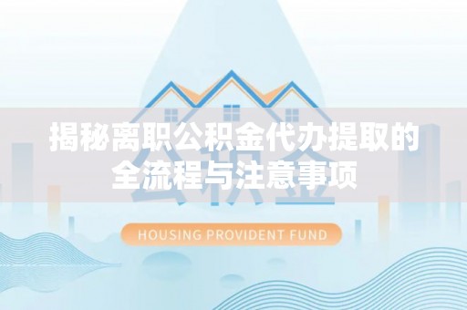 江源揭秘离职公积金代办提取的全流程与注意事项