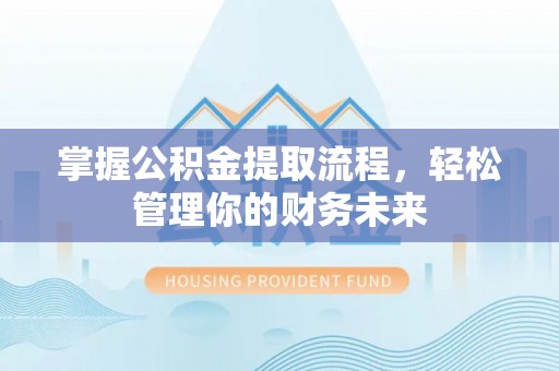 江源掌握公积金提取流程，轻松管理你的财务未来