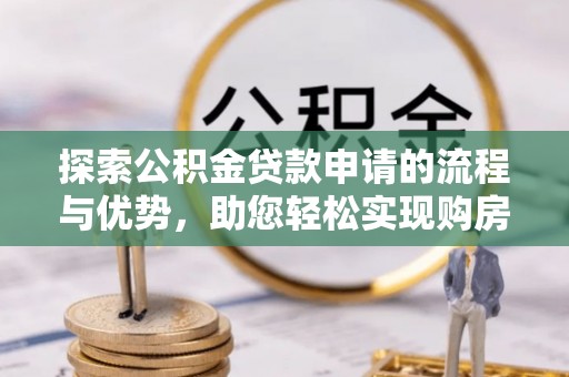 江源探索公积金贷款申请的流程与优势，助您轻松实现购房梦想