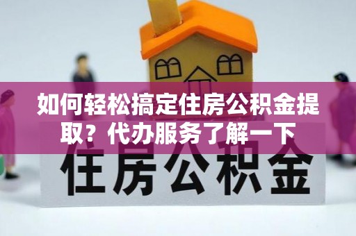 江源如何轻松搞定住房公积金提取？代办服务了解一下