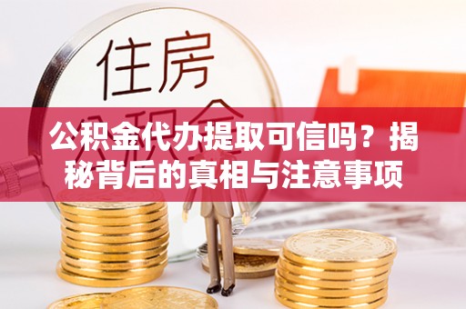 江源公积金代办提取可信吗？揭秘背后的真相与注意事项