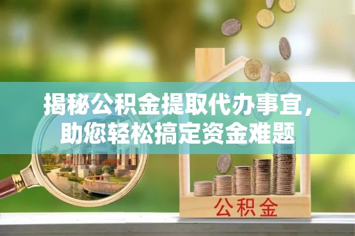 江源揭秘公积金提取代办事宜，助您轻松搞定资金难题