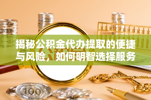 江源揭秘公积金代办提取的便捷与风险，如何明智选择服务？
