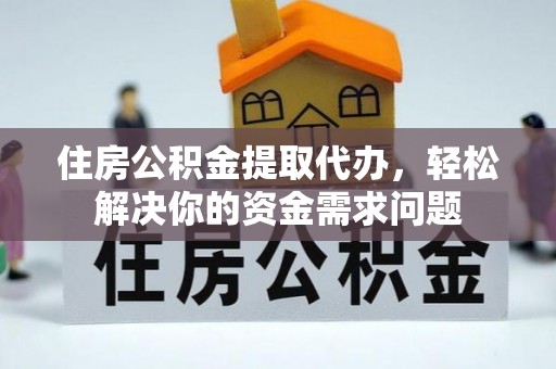 江源住房公积金提取代办，轻松解决你的资金需求问题