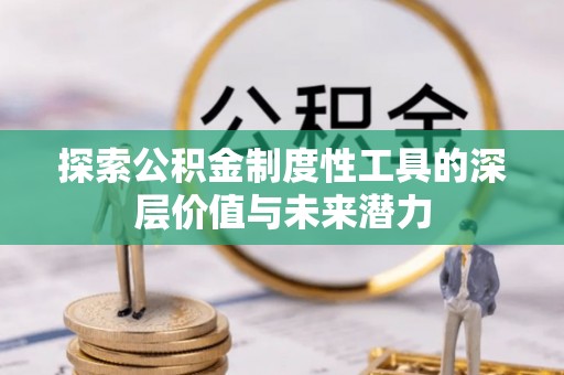 江源探索公积金制度性工具的深层价值与未来潜力