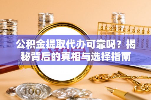 江源公积金提取代办可靠吗？揭秘背后的真相与选择指南