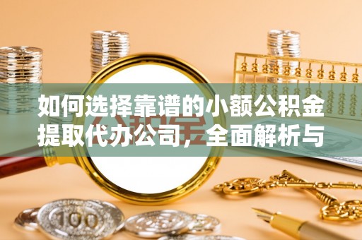 江源如何选择靠谱的小额公积金提取代办公司，全面解析与实用指南