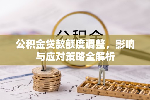 江源公积金贷款额度调整，影响与应对策略全解析