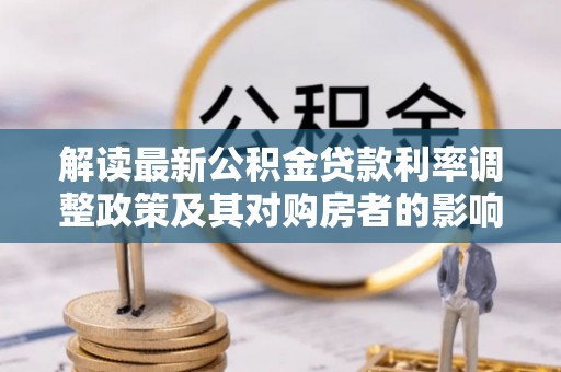 江源解读最新公积金贷款利率调整政策及其对购房者的影响