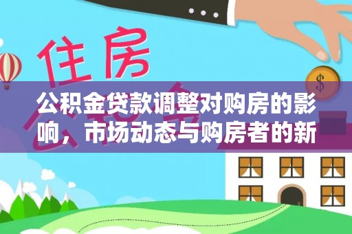 江源公积金贷款调整对购房的影响，市场动态与购房者的新选择