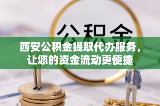 江源西安公积金提取代办服务，让您的资金流动更便捷