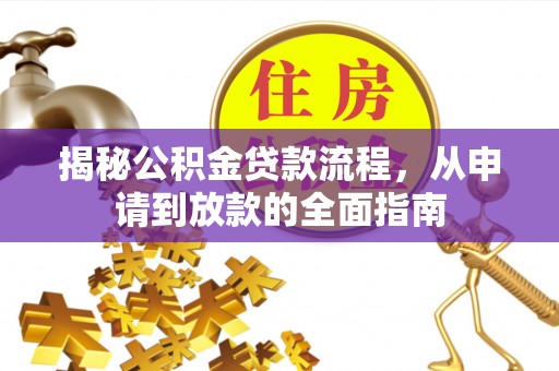 江源揭秘公积金贷款流程，从申请到放款的全面指南